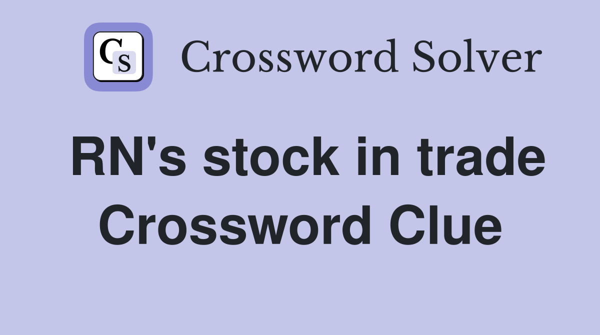 RN's stock in trade Crossword Clue