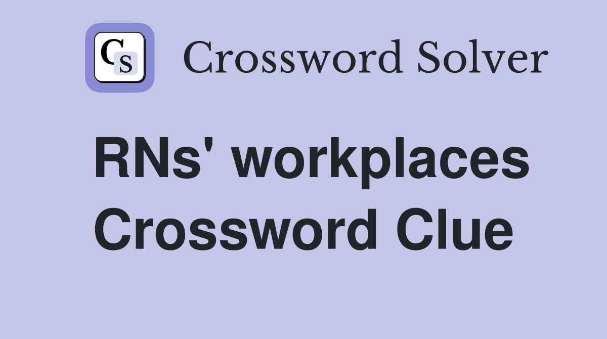 RNs' workplaces Crossword Clue