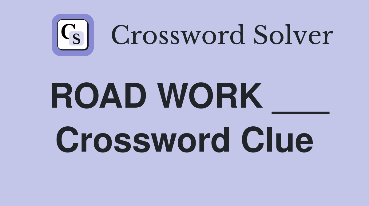 ROAD WORK ___ Crossword Clue