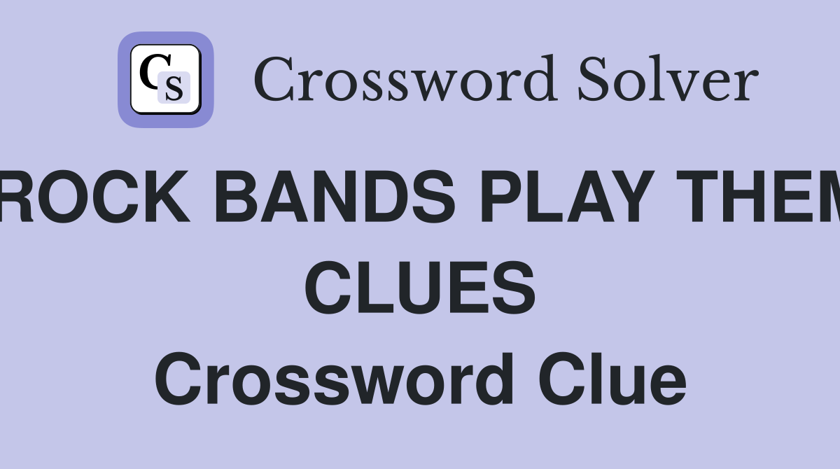 ROCK BANDS PLAY THEM CLUES Crossword Clue
