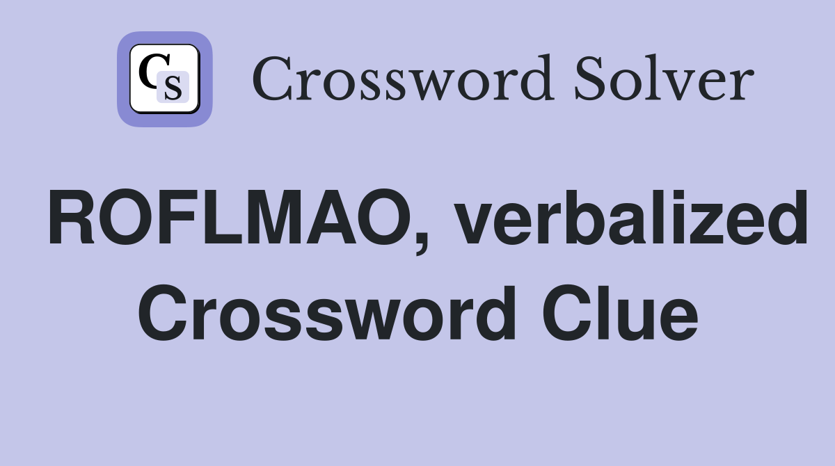 ROFLMAO, verbalized Crossword Clue