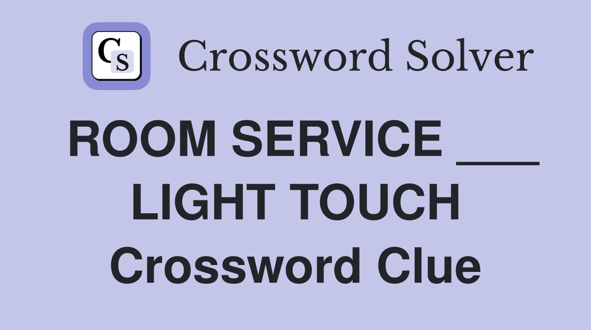 ROOM SERVICE ___ LIGHT TOUCH Crossword Clue