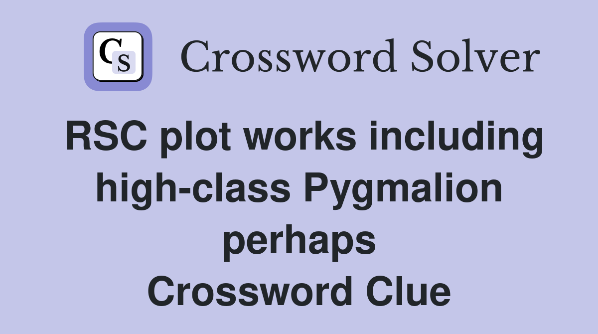 RSC plot works including high-class Pygmalion perhaps Crossword Clue