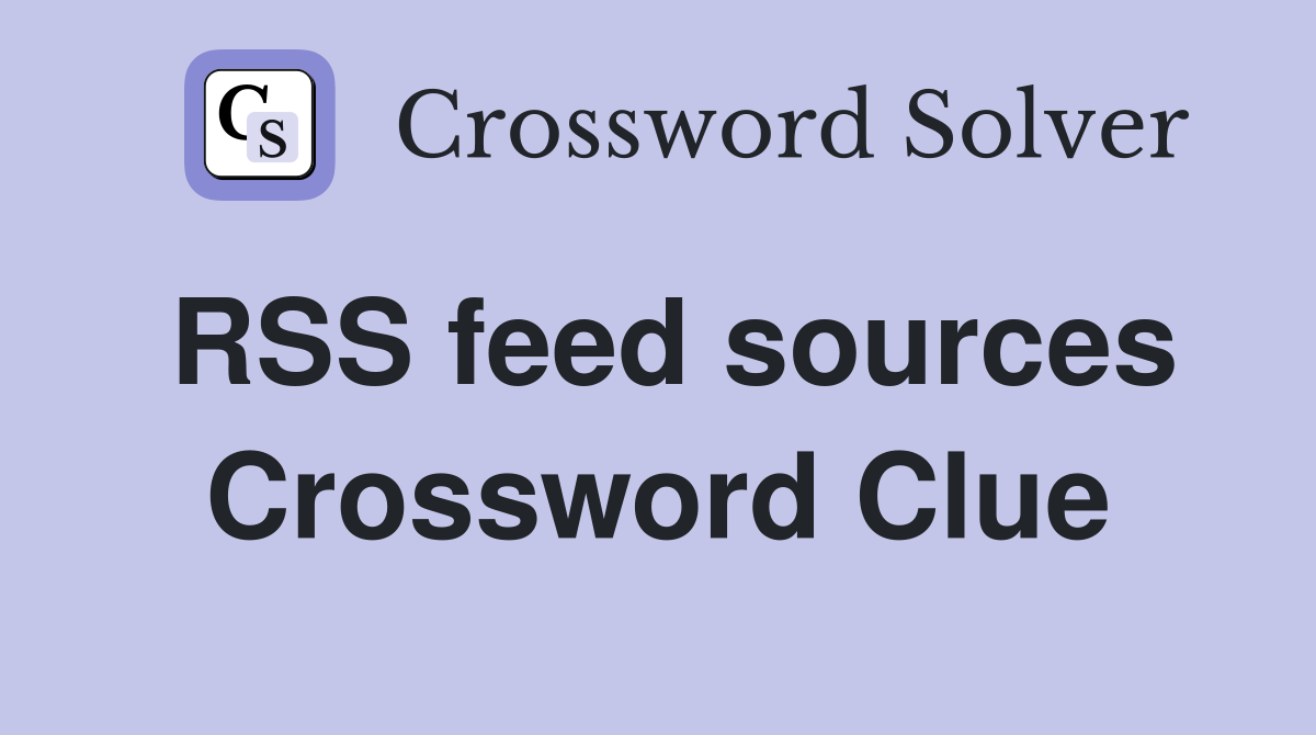 RSS feed sources Crossword Clue