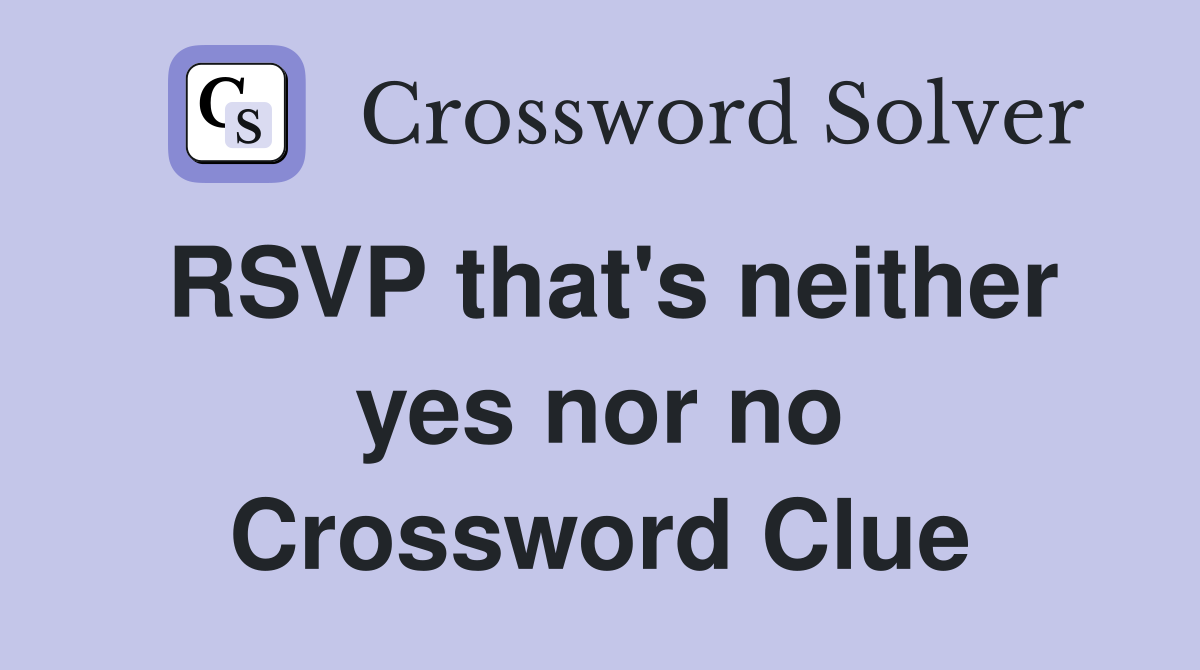 RSVP that's neither yes nor no Crossword Clue