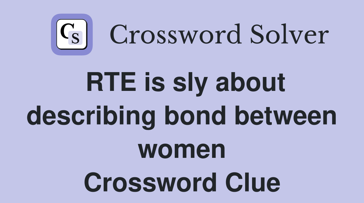 RTE is sly about describing bond between women Crossword Clue