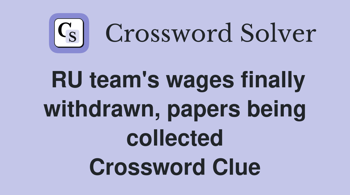 RU team's wages finally withdrawn, papers being collected Crossword Clue