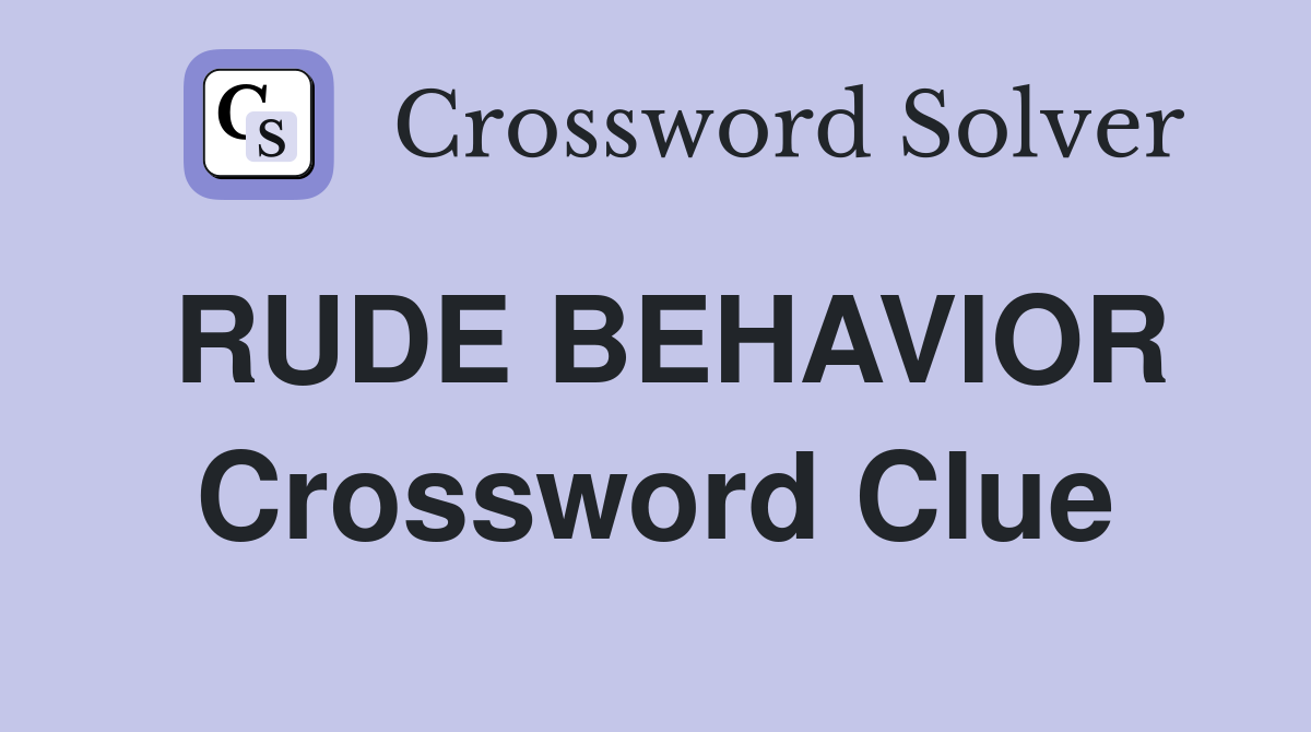 RUDE BEHAVIOR Crossword Clue