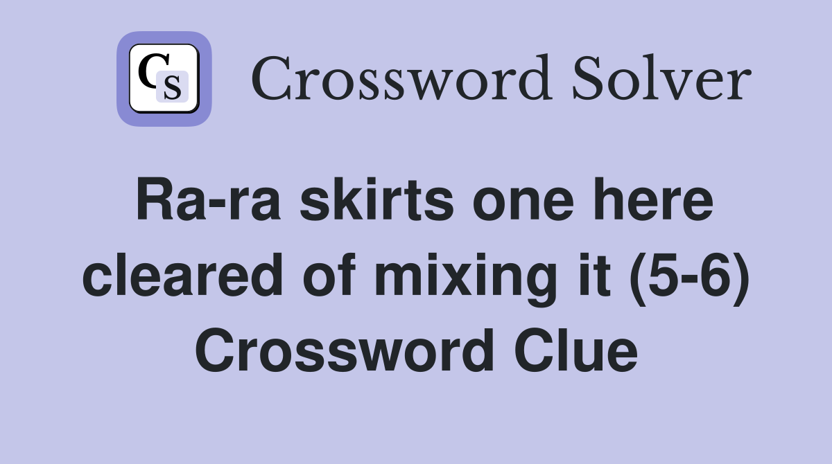 Ra-ra skirts one here cleared of mixing it (5-6) Crossword Clue