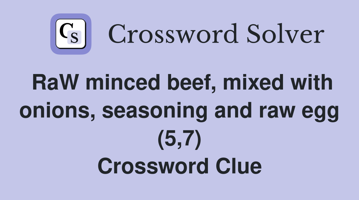 RaW minced beef, mixed with onions, seasoning and raw egg (5,7) Crossword Clue