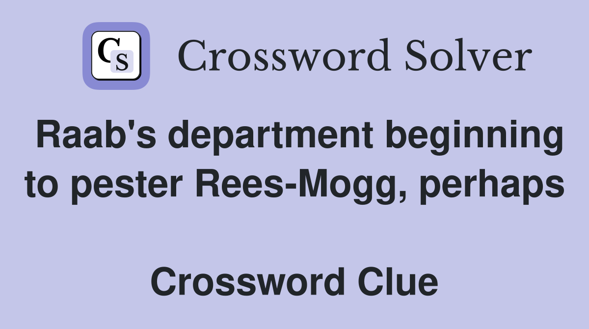 Raab's department beginning to pester Rees-Mogg, perhaps  Crossword Clue