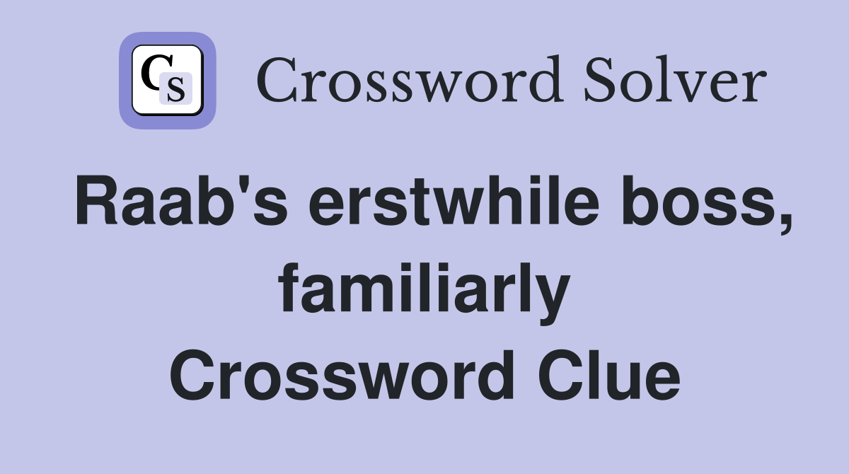 Raab's erstwhile boss, familiarly Crossword Clue