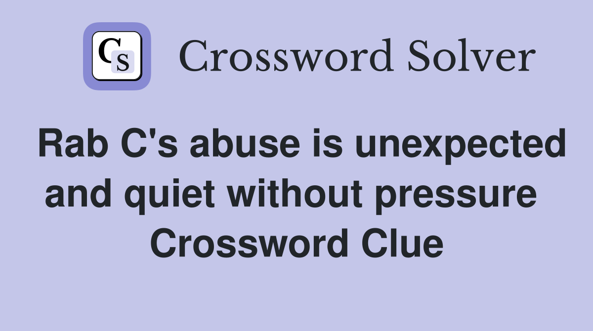 Rab C's abuse is unexpected and quiet without pressure  Crossword Clue