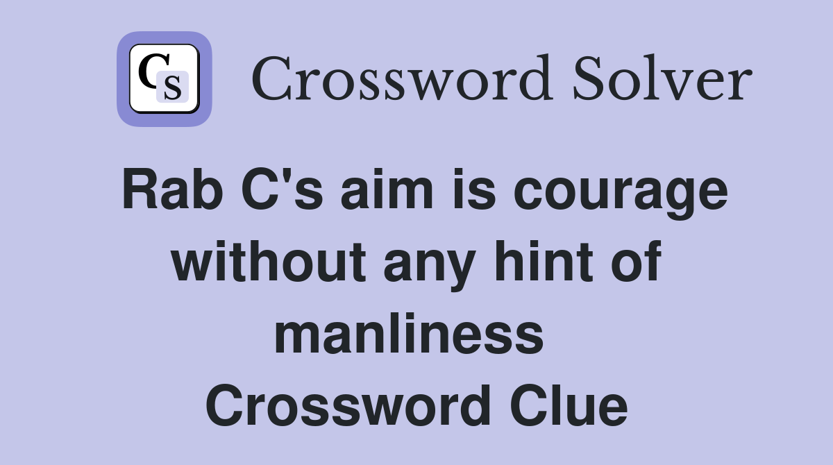 Rab C's aim is courage without any hint of manliness  Crossword Clue