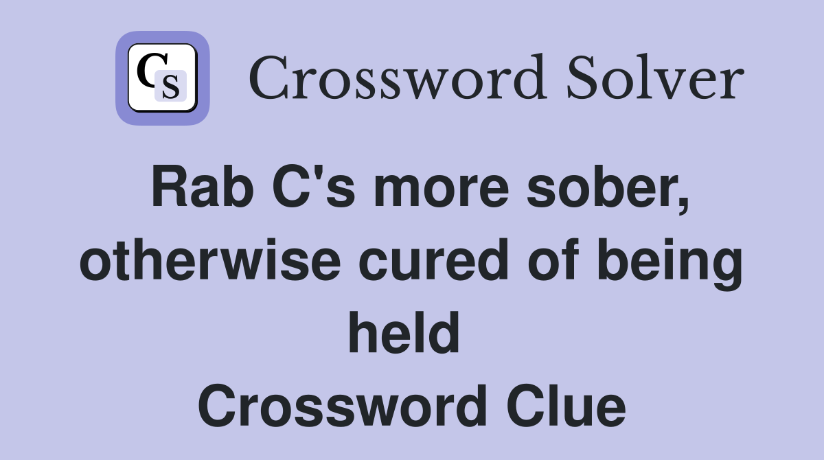 Rab C's more sober, otherwise cured of being held  Crossword Clue