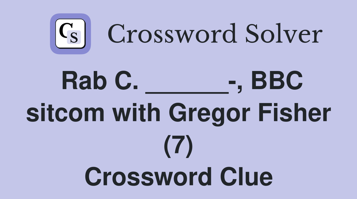 Rab C. ______-, BBC sitcom with Gregor Fisher (7) Crossword Clue