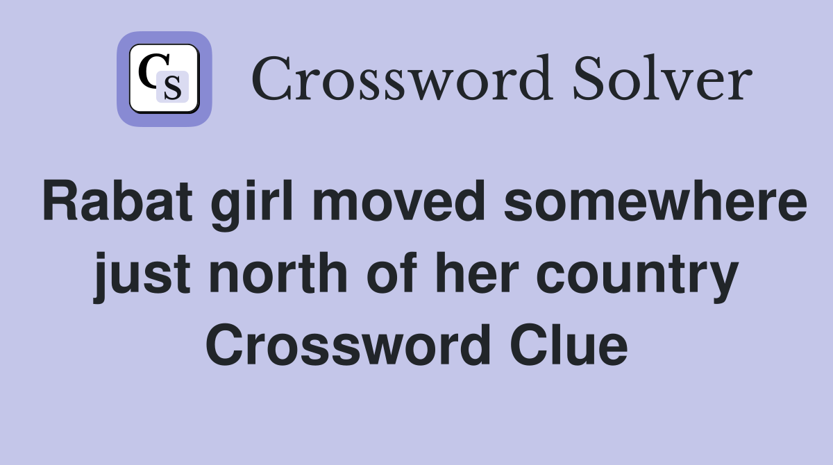 Rabat girl moved somewhere just north of her country Crossword Clue