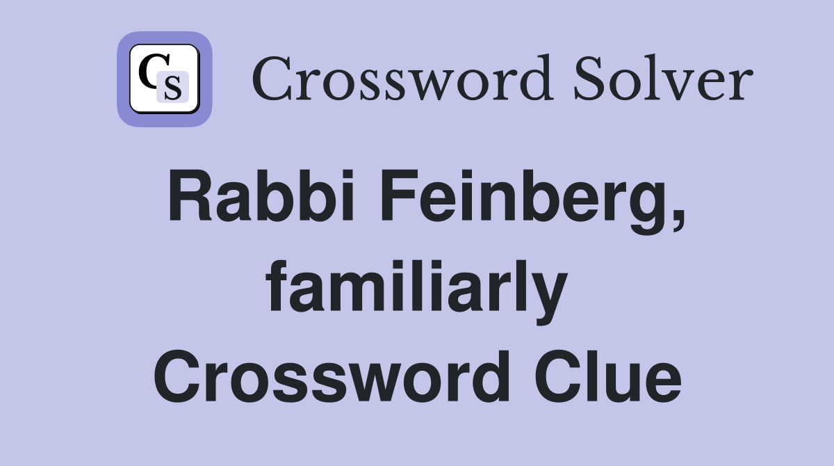 Rabbi Feinberg, familiarly Crossword Clue