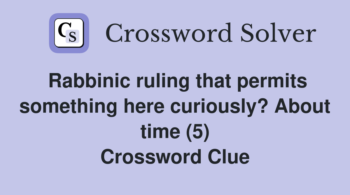 Rabbinic ruling that permits something here curiously? About time (5) Crossword Clue