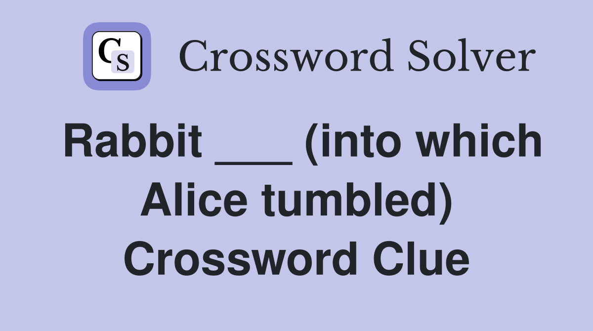 Rabbit ___ (into which Alice tumbled) Crossword Clue