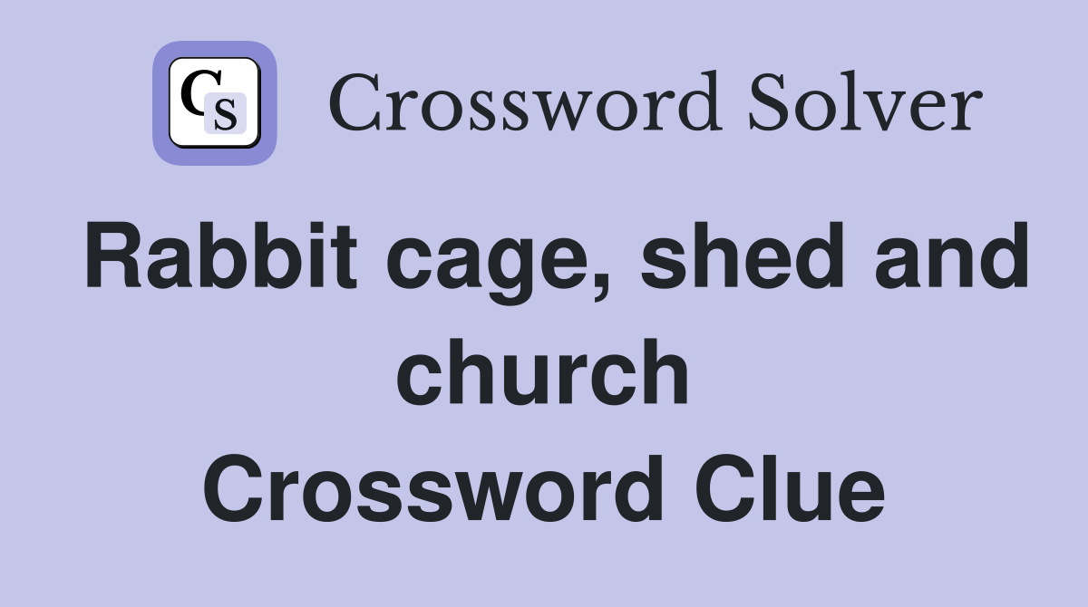 Rabbit cage, shed and church Crossword Clue