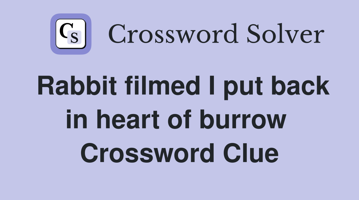 Rabbit filmed I put back in heart of burrow  Crossword Clue