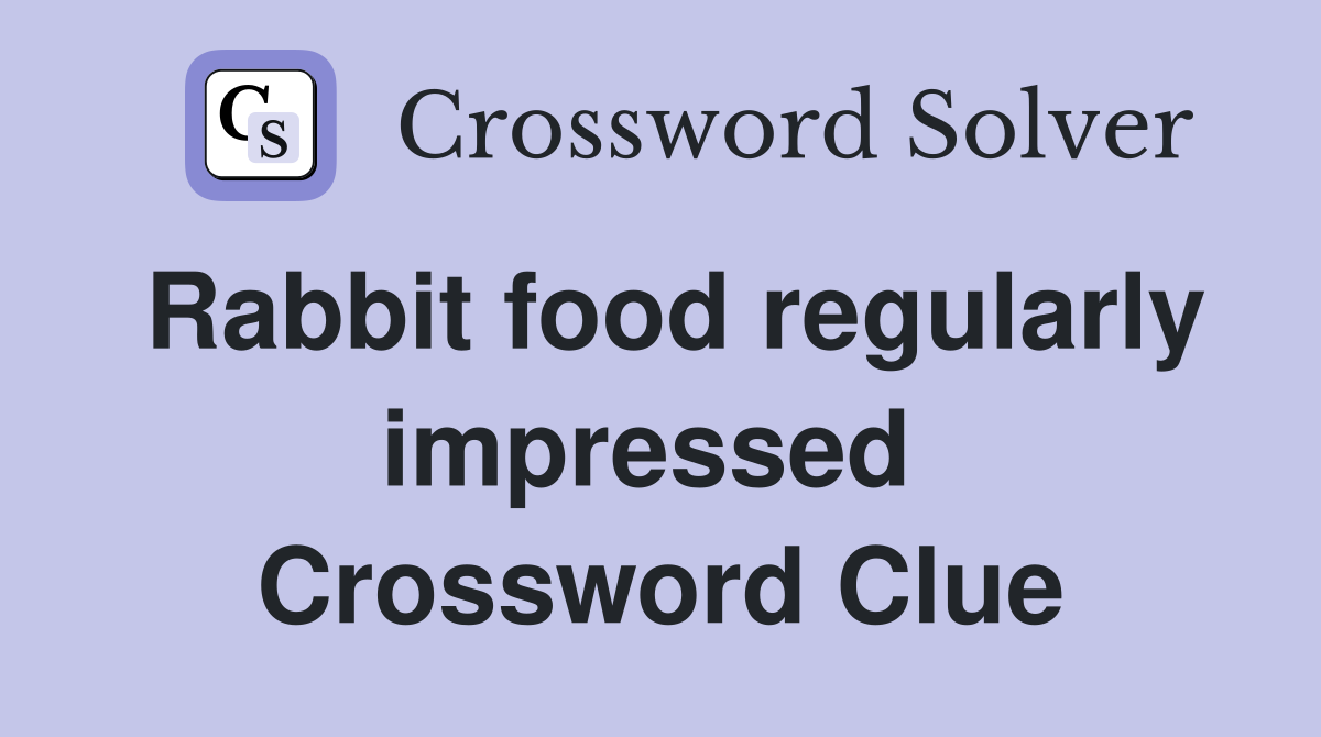 Rabbit food regularly impressed  Crossword Clue
