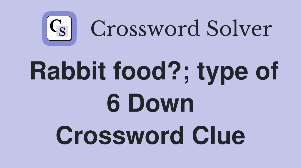 Rabbit food?; type of 6 Down Crossword Clue