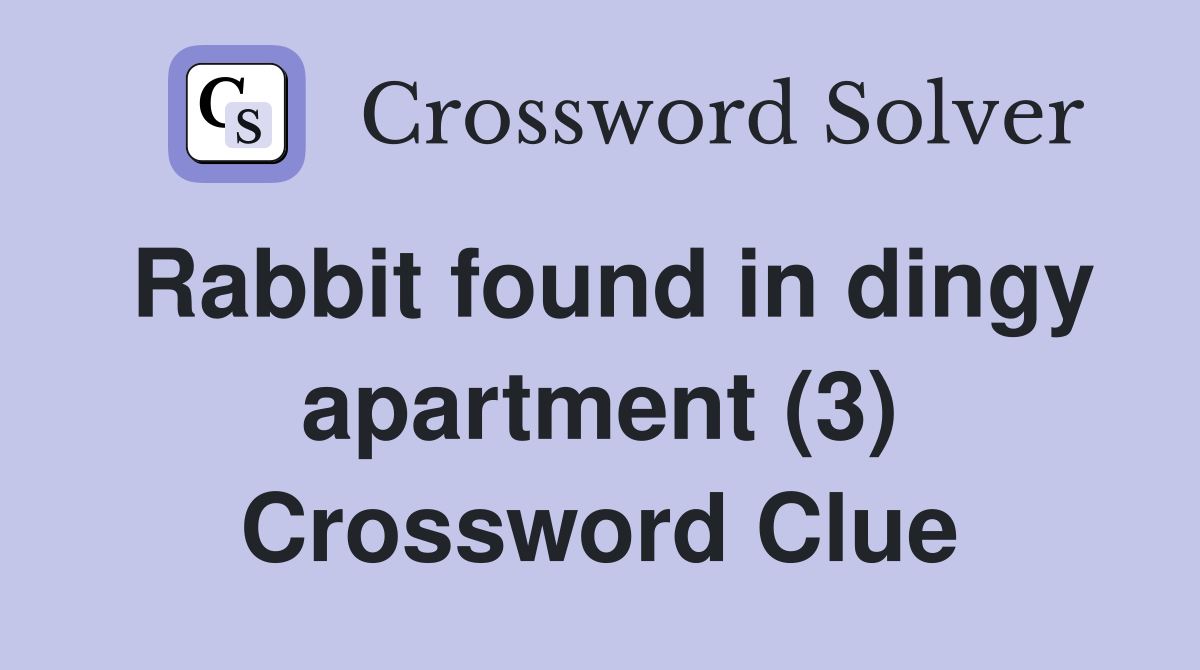 Rabbit found in dingy apartment (3) Crossword Clue