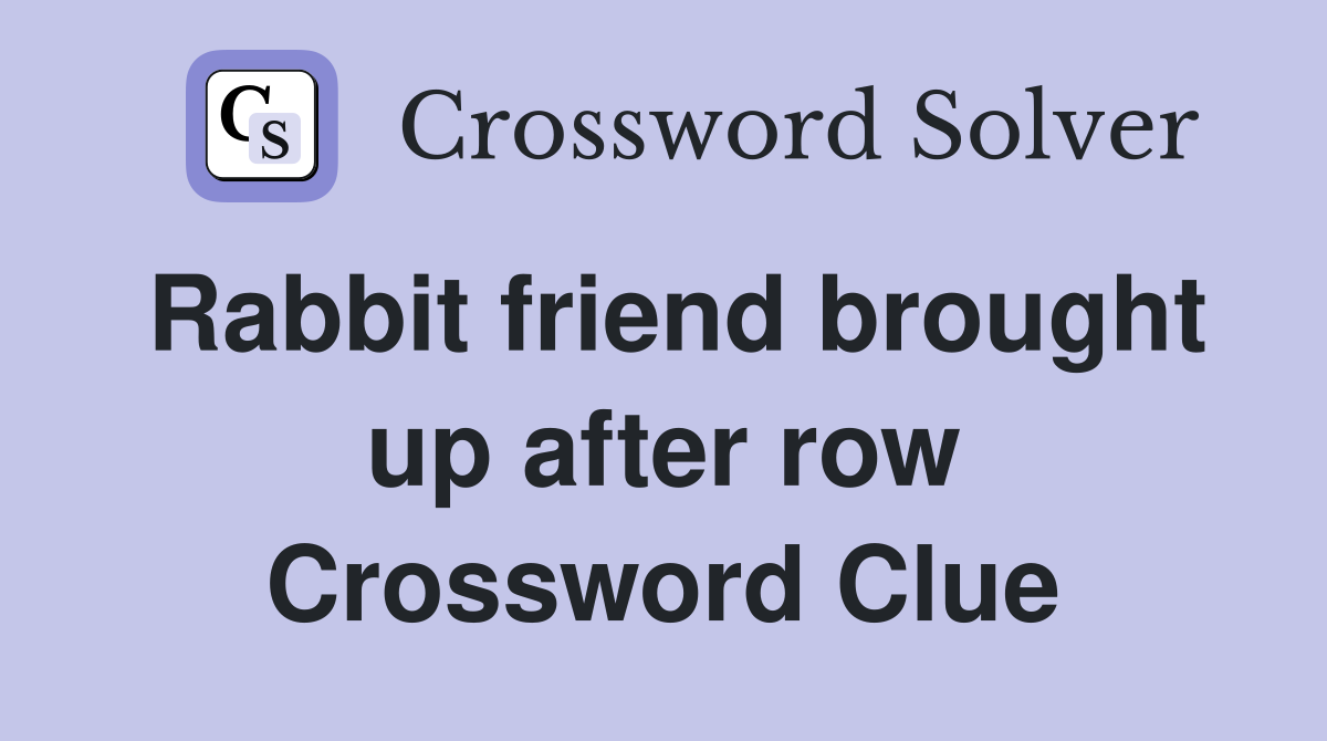 Rabbit friend brought up after row Crossword Clue