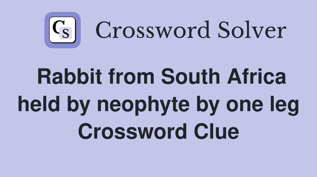 Rabbit from South Africa held by neophyte by one leg Crossword Clue
