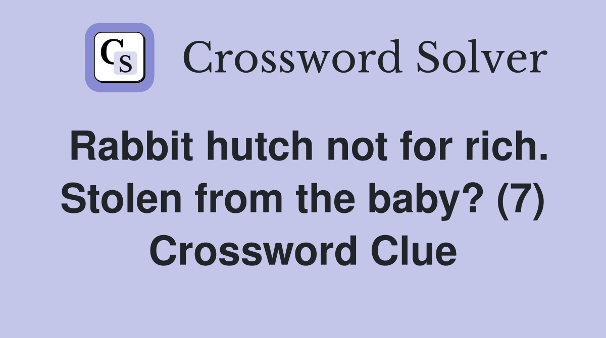 Rabbit hutch not for rich. Stolen from the baby? (7) Crossword Clue