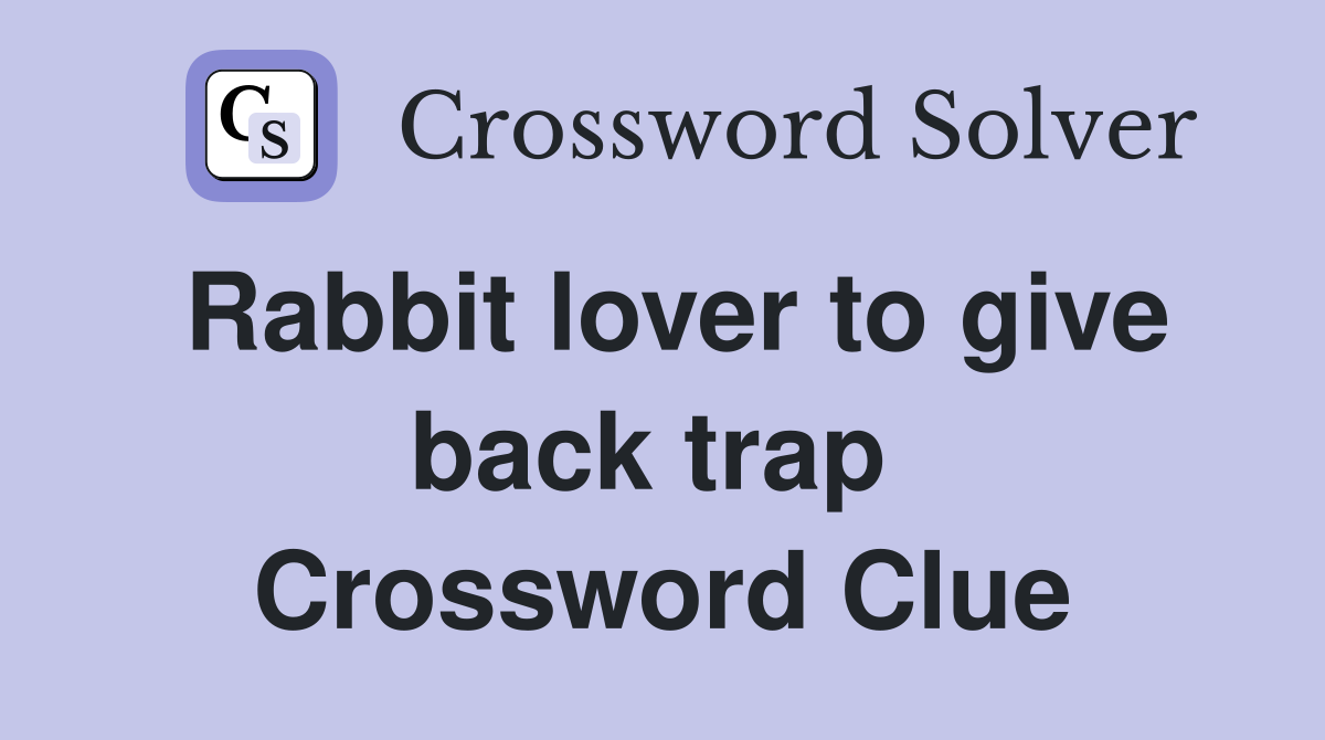 Rabbit lover to give back trap  Crossword Clue