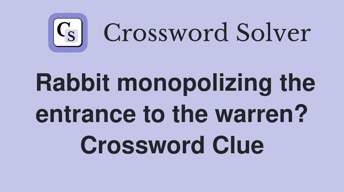 Rabbit monopolizing the entrance to the warren? Crossword Clue