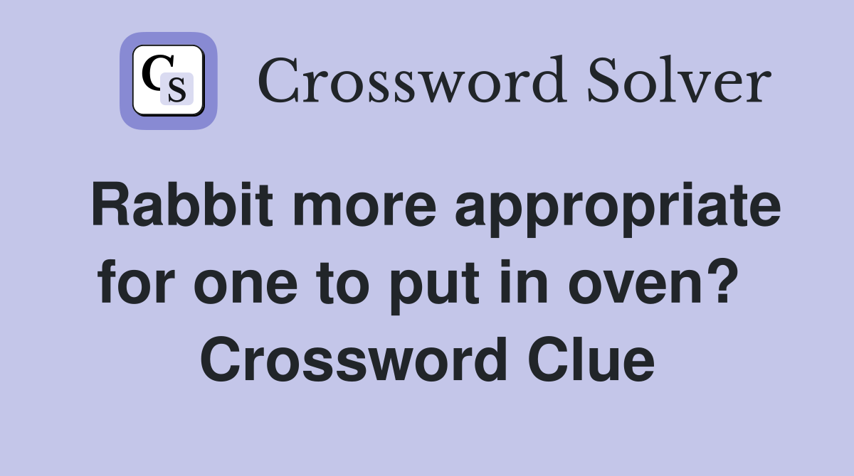 Rabbit more appropriate for one to put in oven?  Crossword Clue