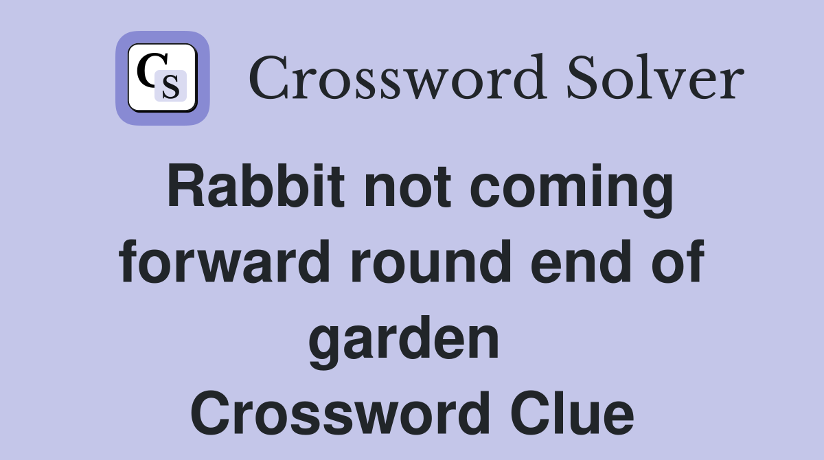 Rabbit not coming forward round end of garden  Crossword Clue