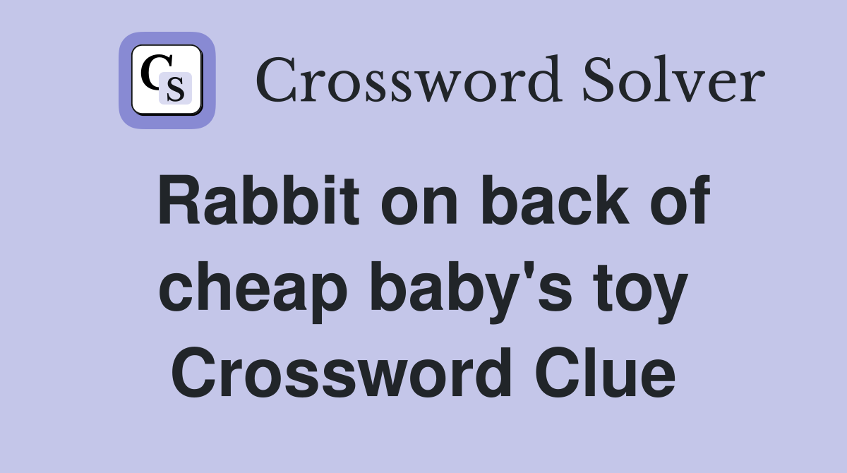 Rabbit on back of cheap baby's toy Crossword Clue