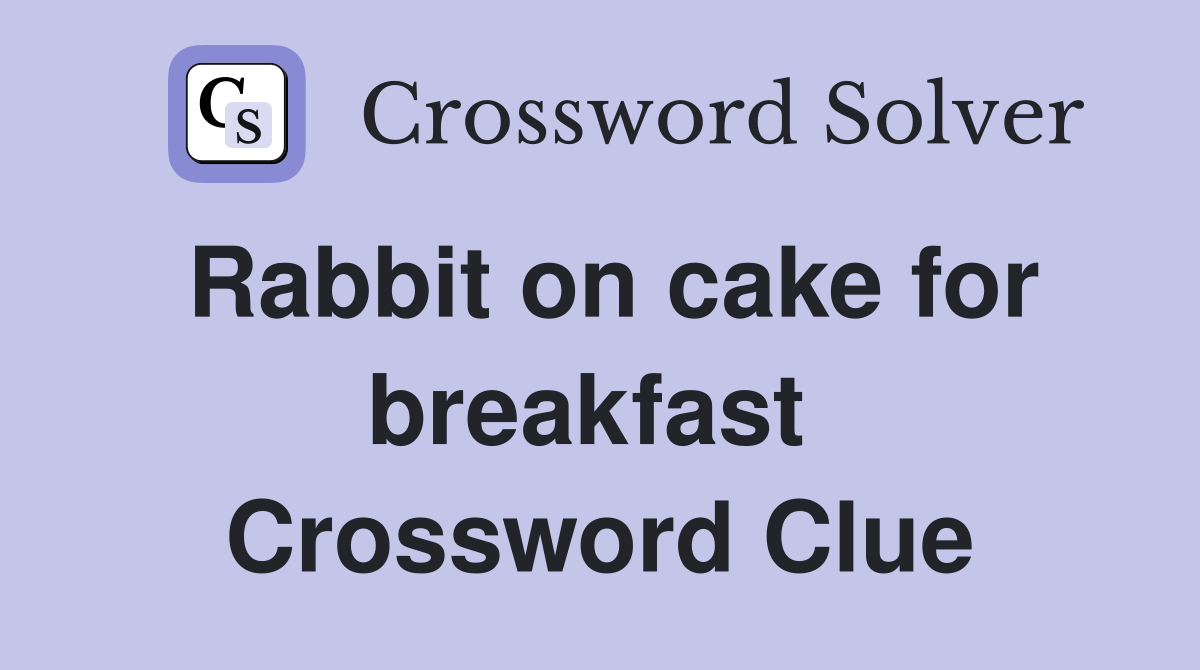 Rabbit on cake for breakfast  Crossword Clue