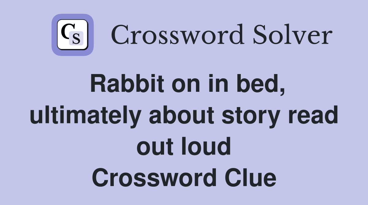 Rabbit on in bed, ultimately about story read out loud Crossword Clue