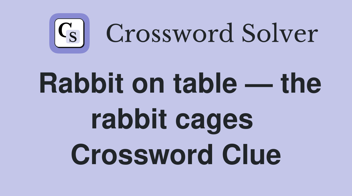 Rabbit on table — the rabbit cages  Crossword Clue
