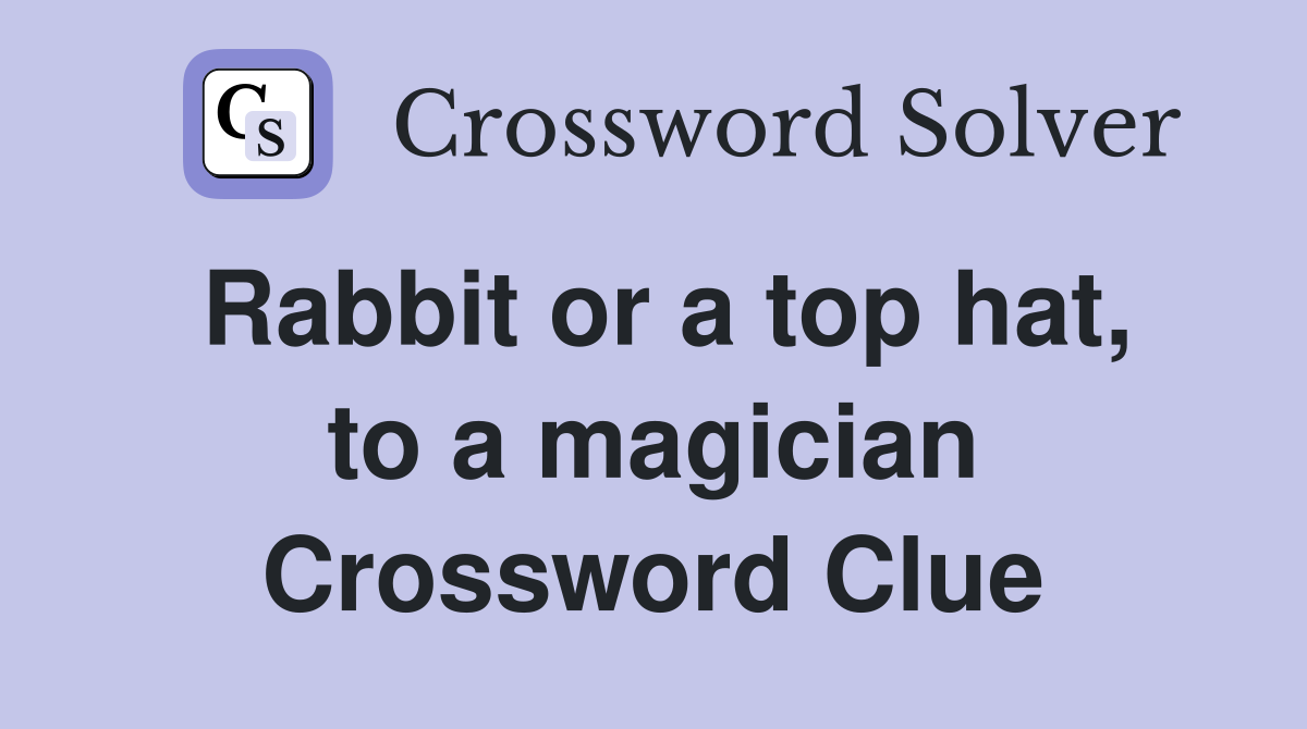 Rabbit or a top hat, to a magician Crossword Clue
