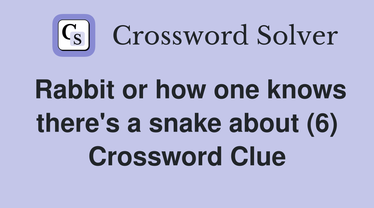 Rabbit or how one knows there's a snake about (6) Crossword Clue