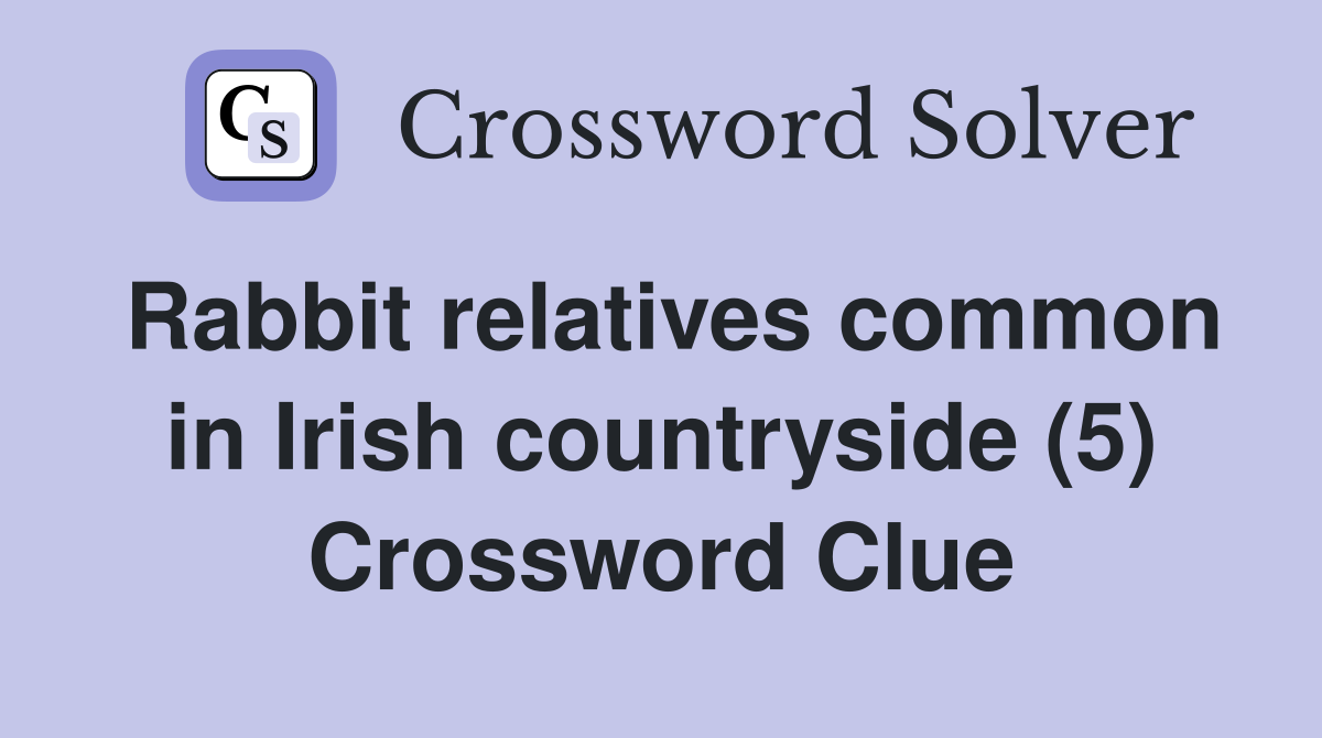 Rabbit relatives common in Irish countryside (5) Crossword Clue