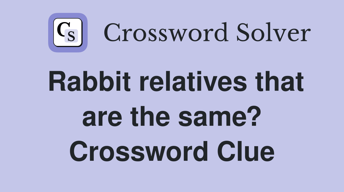 Rabbit relatives that are the same? Crossword Clue