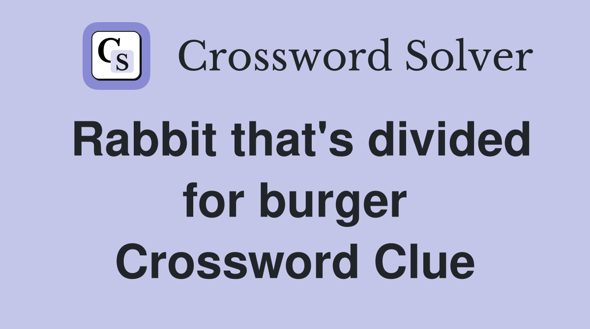 Rabbit that's divided for burger Crossword Clue