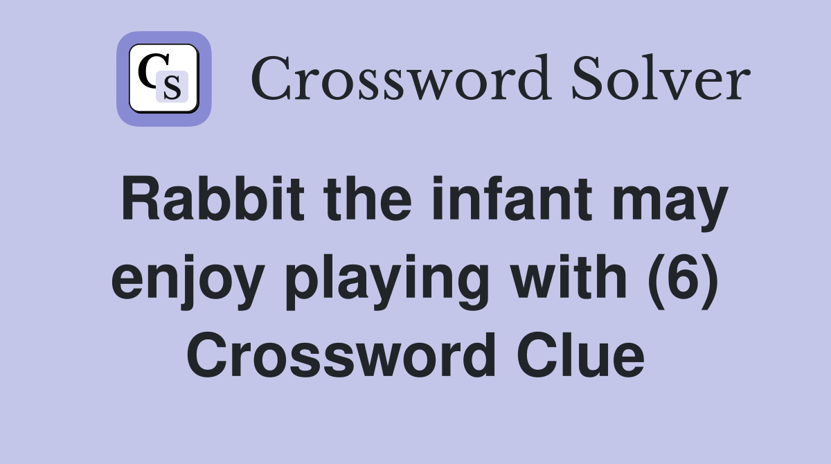 Rabbit the infant may enjoy playing with (6) Crossword Clue