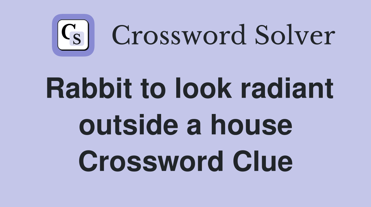 Rabbit to look radiant outside a house Crossword Clue
