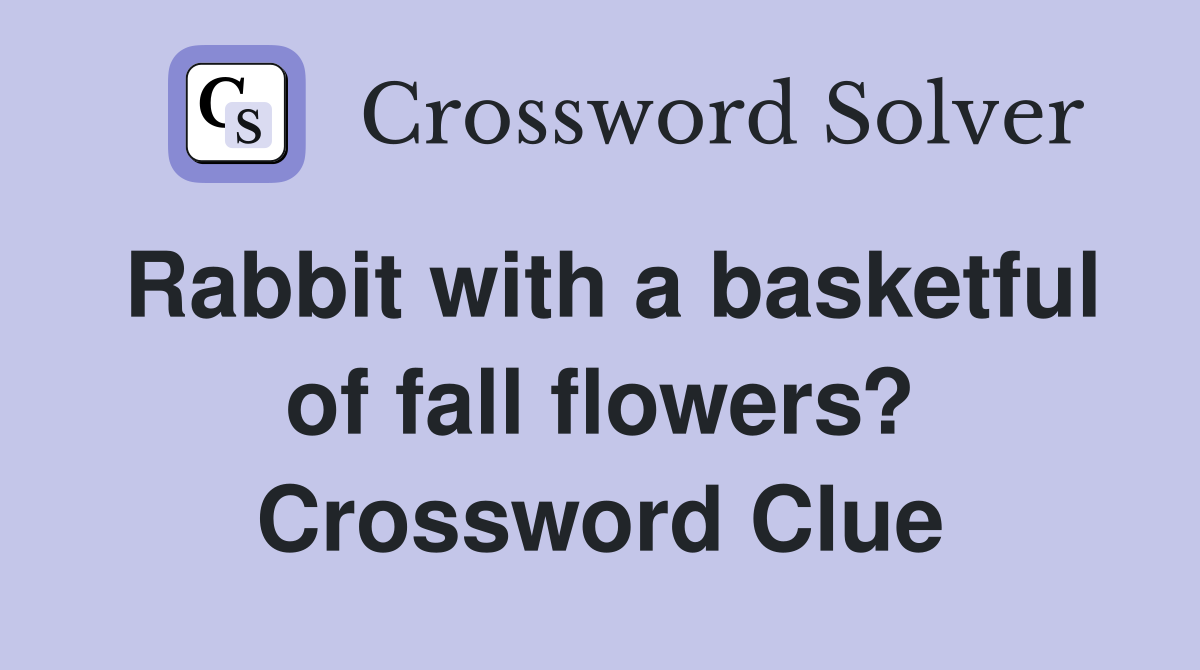 Rabbit with a basketful of fall flowers? Crossword Clue
