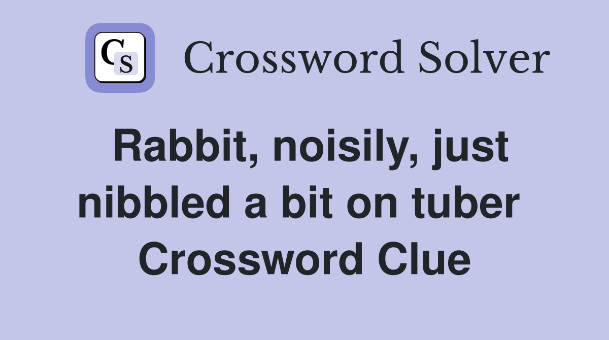 Rabbit, noisily, just nibbled a bit on tuber  Crossword Clue