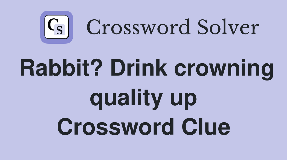 Rabbit? Drink crowning quality up Crossword Clue